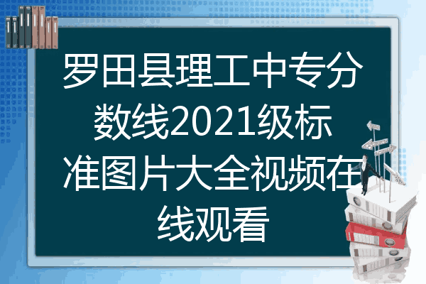 罗田县理工中专分数线2021级标准图片大全视频在线观看