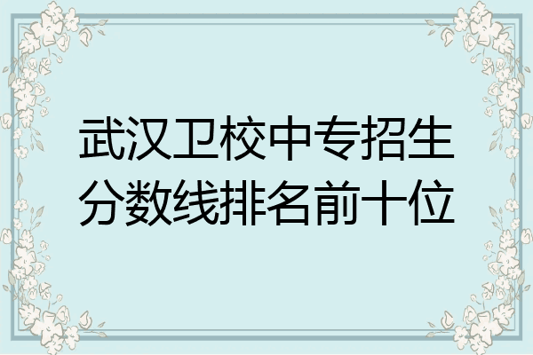 武汉卫校中专招生分数线排名前十位
