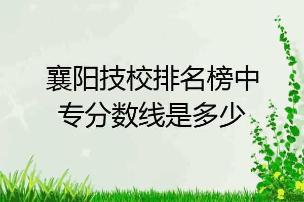 襄阳技校排名榜中专分数线是多少