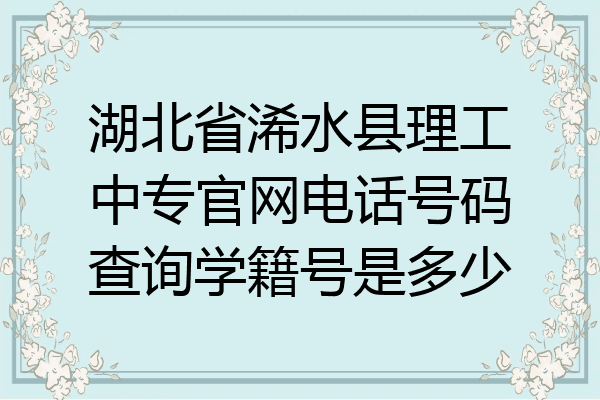 湖北省浠水县理工中专官网电话号码查询学籍号是多少