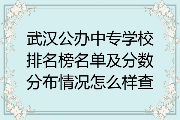 武汉公办中专学校排名榜名单及分数分布情况怎么样查