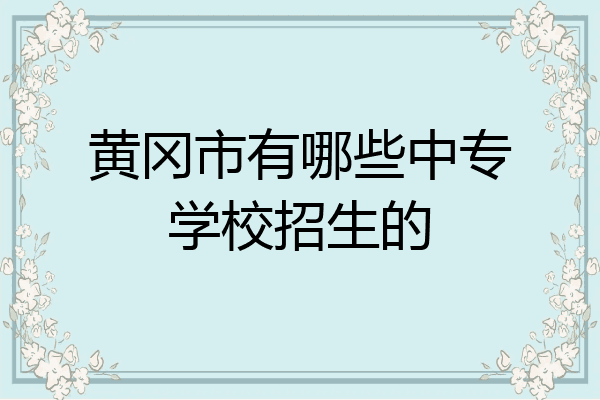 黄冈市有哪些中专学校招生的