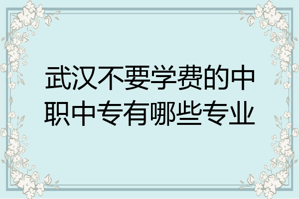 武汉不要学费的中职中专有哪些专业