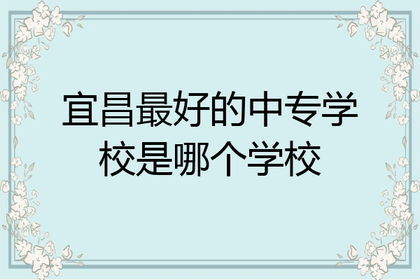 宜昌最好的中专学校是哪个学校