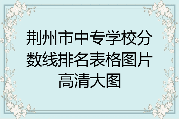 荆州市中专学校分数线排名表格图片高清大图