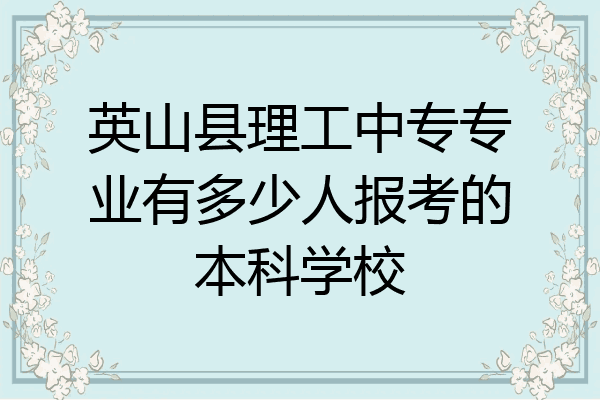 英山县理工中专专业有多少人报考的本科学校