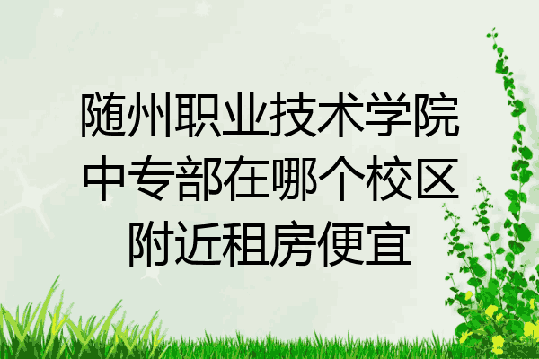 随州职业技术学院中专部在哪个校区附近租房便宜