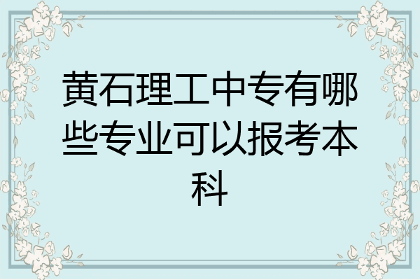 黄石理工中专有哪些专业可以报考本科