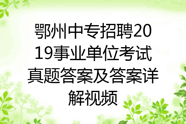 鄂州中专招聘2019事业单位考试真题答案及答案详解视频