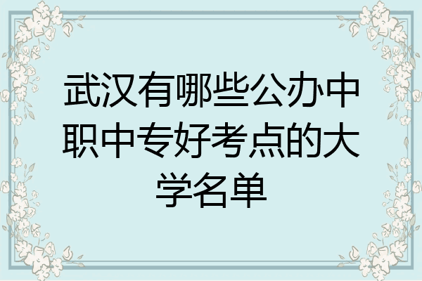 武汉有哪些公办中职中专好考点的大学名单