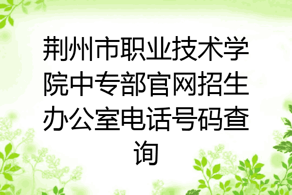 荆州市职业技术学院中专部官网招生办公室电话号码查询