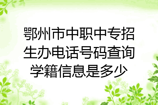 鄂州市中职中专招生办电话号码查询学籍信息是多少
