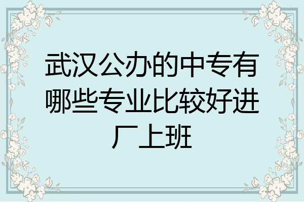 武汉公办的中专有哪些专业比较好进厂上班