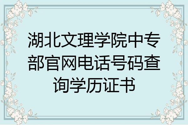 湖北文理学院中专部官网电话号码查询学历证书