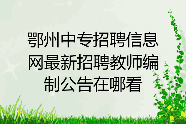 鄂州中专招聘信息网最新招聘教师编制公告在哪看