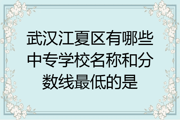 武汉江夏区有哪些中专学校名称和分数线最低的是