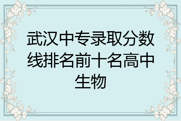武汉中专录取分数线排名前十名高中生物