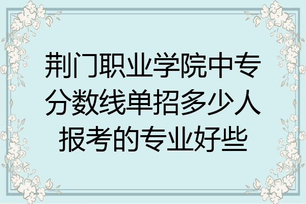 荆门职业学院中专分数线单招多少人报考的专业好些