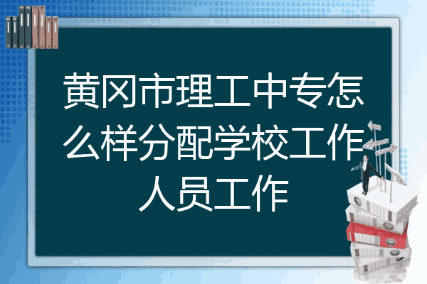 黄冈市理工中专怎么样分配学校工作人员工作