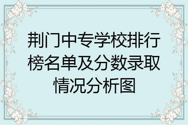 荆门中专学校排行榜名单及分数录取情况分析图