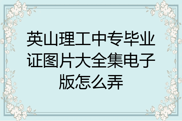 英山理工中专毕业证图片大全集电子版怎么弄