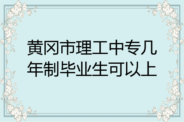黄冈市理工中专几年制毕业生可以上