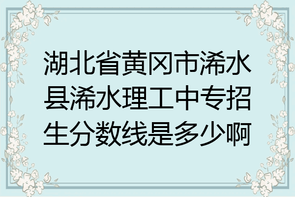 湖北省黄冈市浠水县浠水理工中专招生分数线是多少啊
