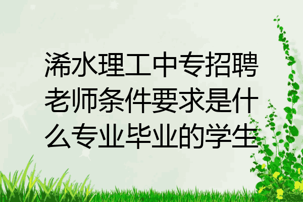 浠水理工中专招聘老师条件要求是什么专业毕业的学生