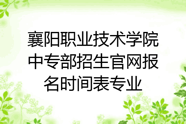 襄阳职业技术学院中专部招生官网报名时间表专业