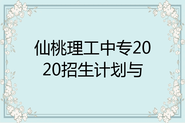 仙桃理工中专2020招生计划与