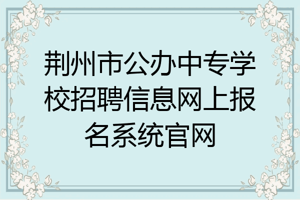 荆州市公办中专学校招聘信息网上报名系统官网