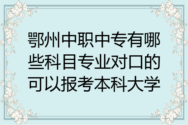 鄂州中职中专有哪些科目专业对口的可以报考本科大学