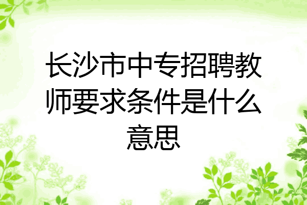 长沙市中专招聘教师要求条件是什么意思