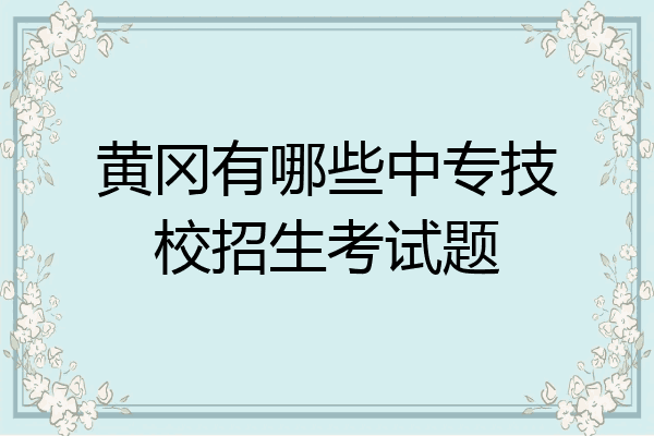 黄冈有哪些中专技校招生考试题