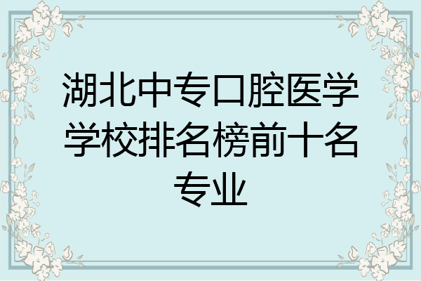 湖北中专口腔医学学校排名榜前十名专业