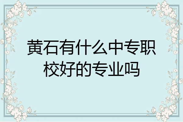 黄石有什么中专职校好的专业吗