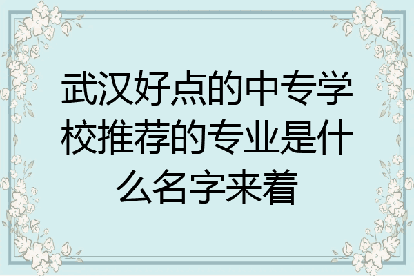 武汉好点的中专学校推荐的专业是什么名字来着