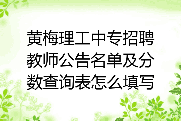 黄梅理工中专招聘教师公告名单及分数查询表怎么填写