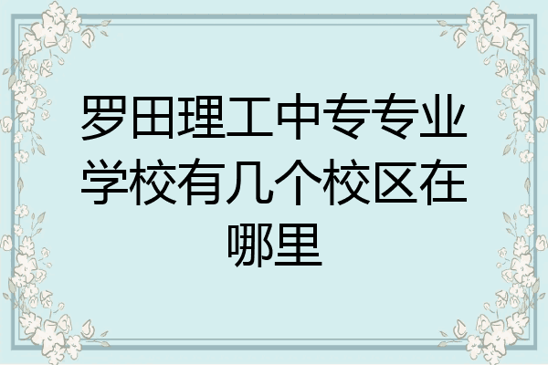 罗田理工中专专业学校有几个校区在哪里