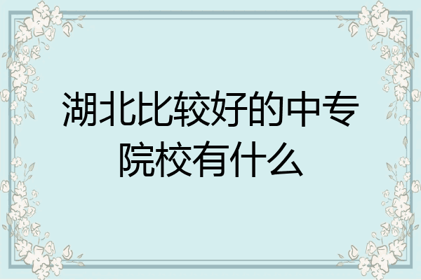 湖北比较好的中专院校有什么