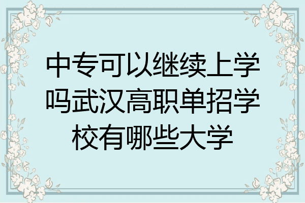 中专可以继续上学吗武汉高职单招学校有哪些大学