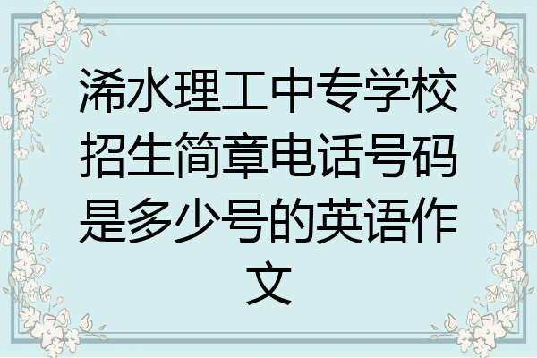 浠水理工中专学校招生简章电话号码是多少号的英语作文