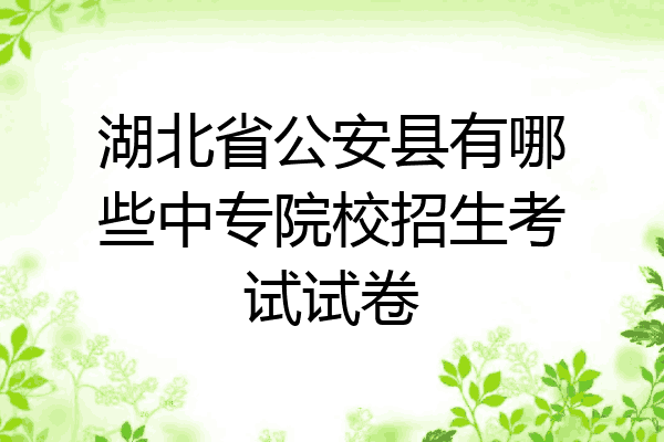 湖北省公安县有哪些中专院校招生考试试卷
