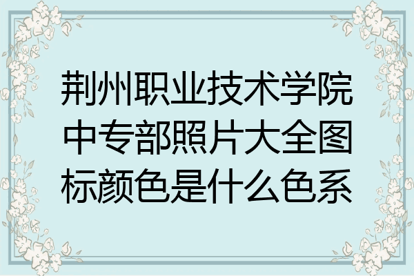 荆州职业技术学院中专部照片大全图标颜色是什么色系