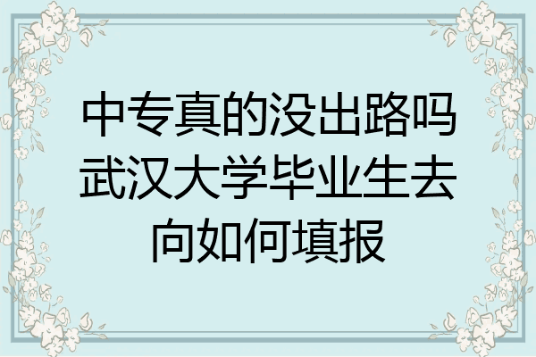 中专真的没出路吗武汉大学毕业生去向如何填报