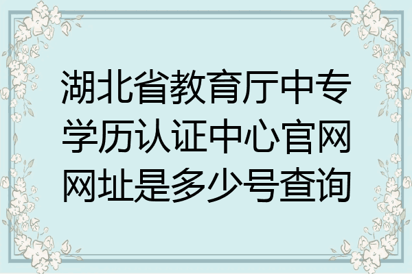 湖北省教育厅中专学历认证中心官网网址是多少号查询