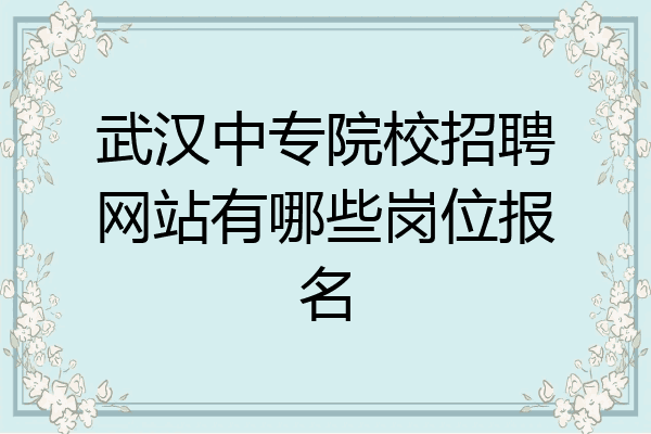 武汉中专院校招聘网站有哪些岗位报名