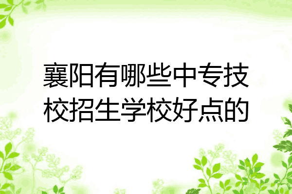 襄阳有哪些中专技校招生学校好点的