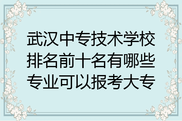武汉中专技术学校排名前十名有哪些专业可以报考大专