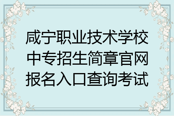 咸宁职业技术学校中专招生简章官网报名入口查询考试